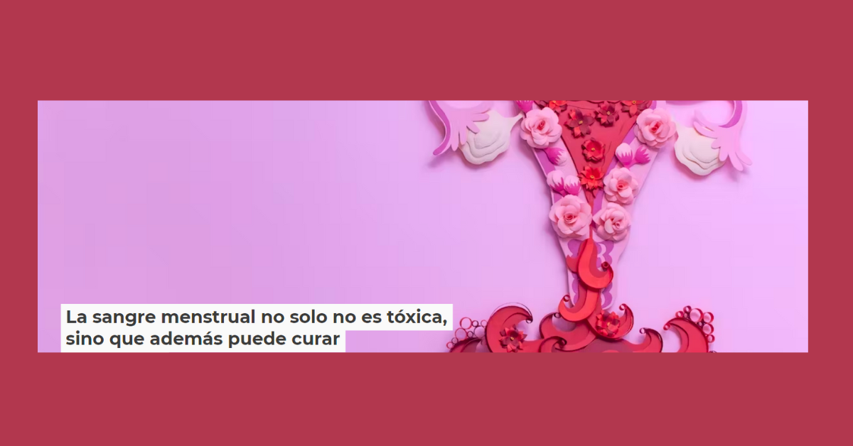 Nuevo estudio: «La sangre menstrual no solo no es tóxica, sino que además puede curar.»